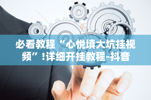 必看教程“心悦填大坑挂视频”!详细开挂教程-抖音