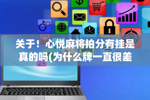 关于！心悦麻将拍分有挂是真的吗(为什么牌一直很差)