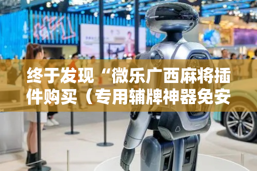 终于发现“微乐广西麻将插件购买（专用辅牌神器免安装）