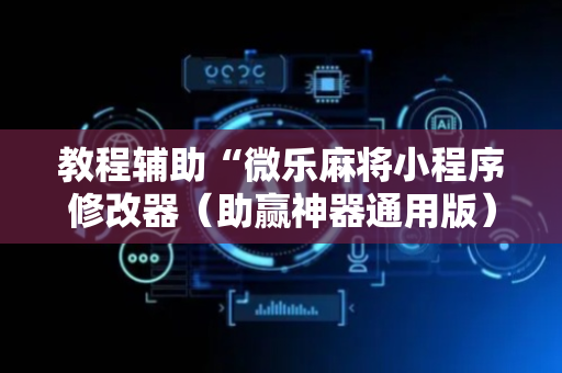 教程辅助“微乐麻将小程序修改器（助赢神器通用版）