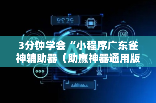 3分钟学会“小程序广东雀神辅助器（助赢神器通用版）