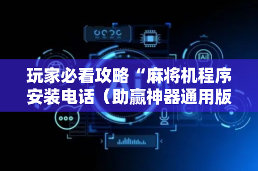 玩家必看攻略“麻将机程序安装电话（助赢神器通用版）