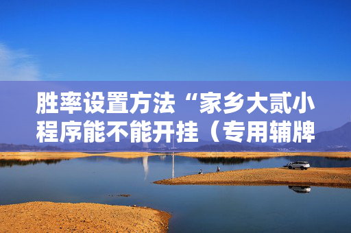 胜率设置方法“家乡大贰小程序能不能开挂（专用辅牌神器免安装）