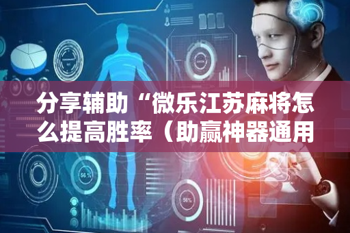 分享辅助“微乐江苏麻将怎么提高胜率（助赢神器通用版）