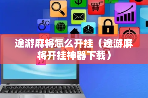 途游麻将怎么开挂（途游麻将开挂神器下载）