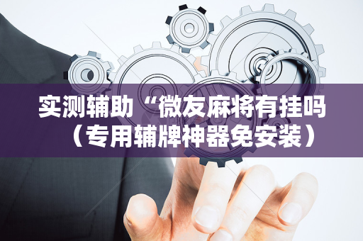 实测辅助“微友麻将有挂吗（专用辅牌神器免安装）
