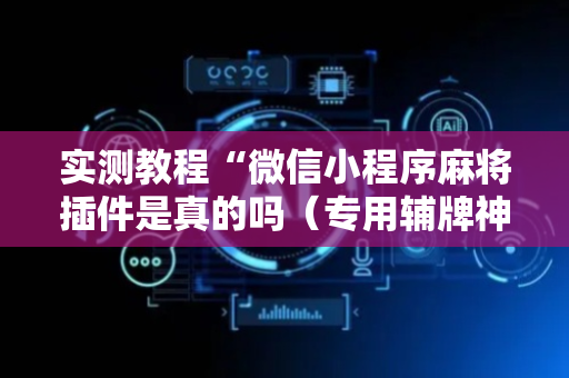 实测教程“微信小程序麻将插件是真的吗（专用辅牌神器免安装）