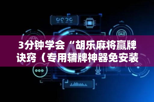 3分钟学会“胡乐麻将赢牌诀窍（专用辅牌神器免安装）