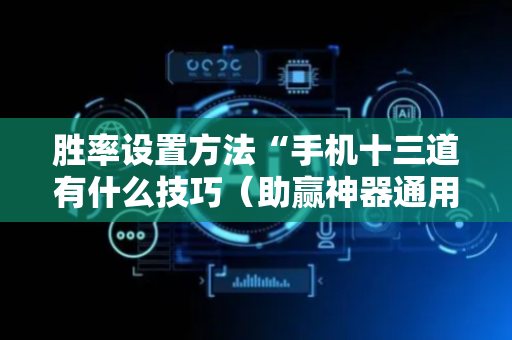 胜率设置方法“手机十三道有什么技巧（助赢神器通用版）