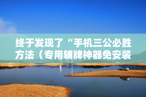 终于发现了“手机三公必胜方法（专用辅牌神器免安装）