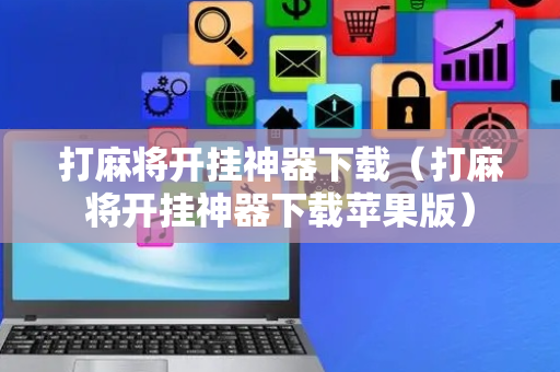 打麻将开挂神器下载（打麻将开挂神器下载苹果版）