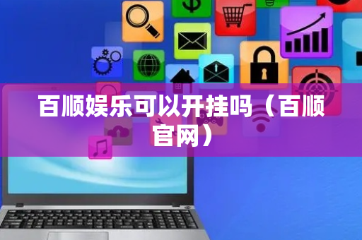 百顺娱乐可以开挂吗（百顺官网）