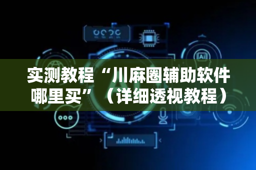实测教程“川麻圈辅助软件哪里买”（详细透视教程）-哔哩哔哩