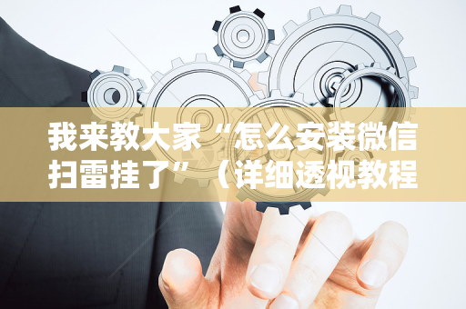 我来教大家“怎么安装微信扫雷挂了”（详细透视教程）-哔哩哔哩