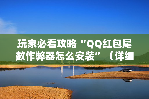玩家必看攻略“QQ红包尾数作弊器怎么安装”（详细透视教程）-哔哩哔哩
