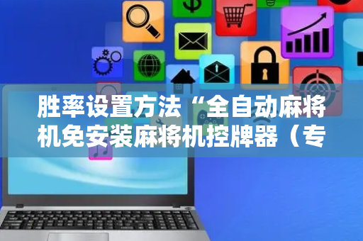 胜率设置方法“全自动麻将机免安装麻将机控牌器（专用辅牌神器免安装）