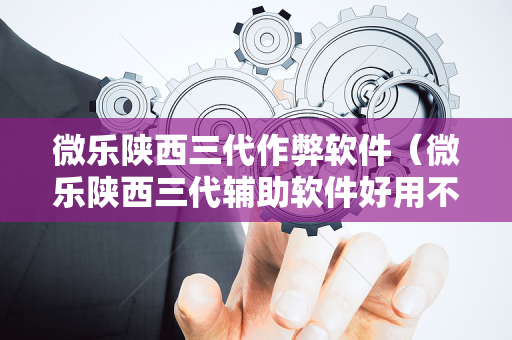 微乐陕西三代作弊软件（微乐陕西三代辅助软件好用不）
