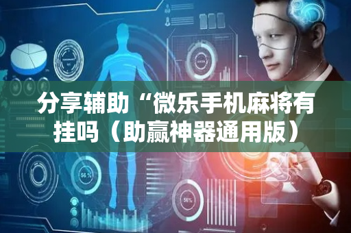 分享辅助“微乐手机麻将有挂吗（助赢神器通用版）