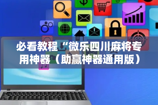 必看教程“微乐四川麻将专用神器（助赢神器通用版）