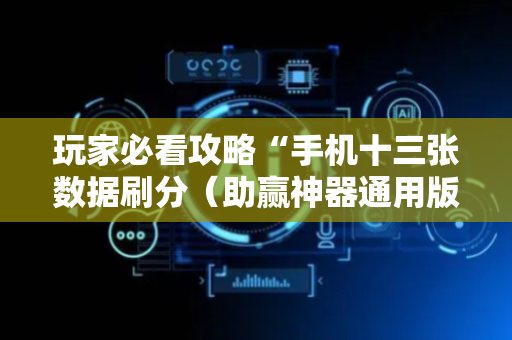 玩家必看攻略“手机十三张数据刷分（助赢神器通用版）