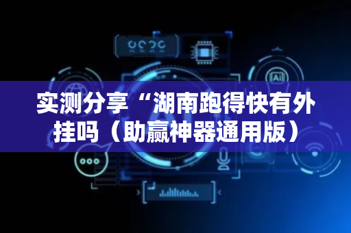 实测分享“湖南跑得快有外挂吗（助赢神器通用版）