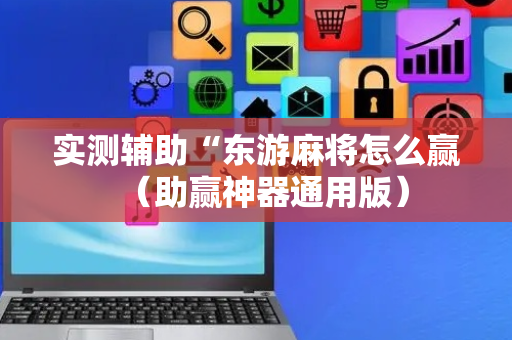 实测辅助“东游麻将怎么赢（助赢神器通用版）