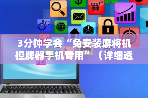 3分钟学会“免安装麻将机控牌器手机专用”（详细透视教程）-哔哩哔哩