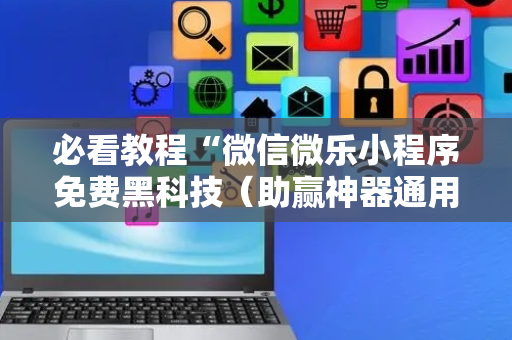 必看教程“微信微乐小程序免费黑科技（助赢神器通用版）