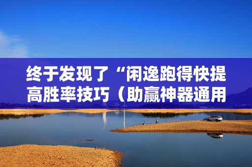 终于发现了“闲逸跑得快提高胜率技巧（助赢神器通用版）