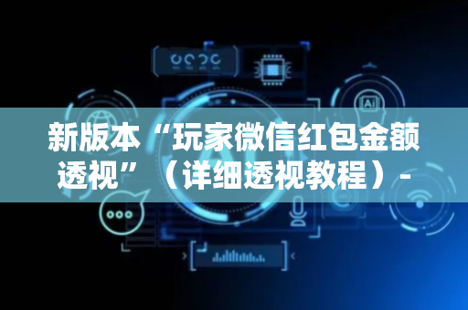 新版本“玩家微信红包金额透视”（详细透视教程）-哔哩哔哩