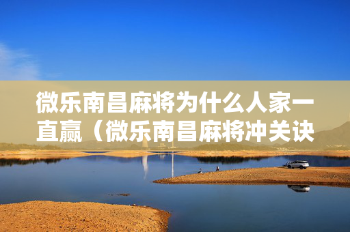 微乐南昌麻将为什么人家一直赢（微乐南昌麻将冲关诀窍）
