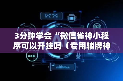 3分钟学会“微信雀神小程序可以开挂吗（专用辅牌神器免安装）