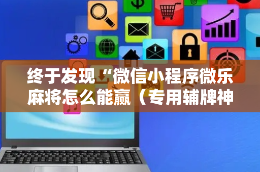 终于发现“微信小程序微乐麻将怎么能赢（专用辅牌神器免安装）