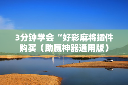 3分钟学会“好彩麻将插件购买（助赢神器通用版）