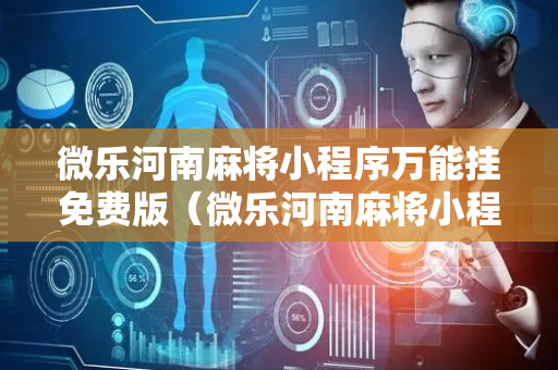 微乐河南麻将小程序万能挂免费版（微乐河南麻将小程序万能挂免费版的特点）