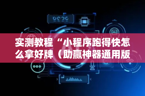 实测教程“小程序跑得快怎么拿好牌（助赢神器通用版）