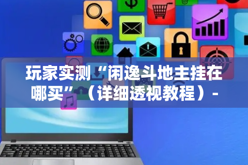 玩家实测“闲逸斗地主挂在哪买”（详细透视教程）-哔哩哔哩