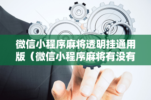 微信小程序麻将透明挂通用版（微信小程序麻将有没有挂百度知道）