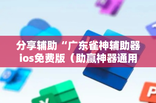 分享辅助“广东雀神辅助器ios免费版（助赢神器通用版）