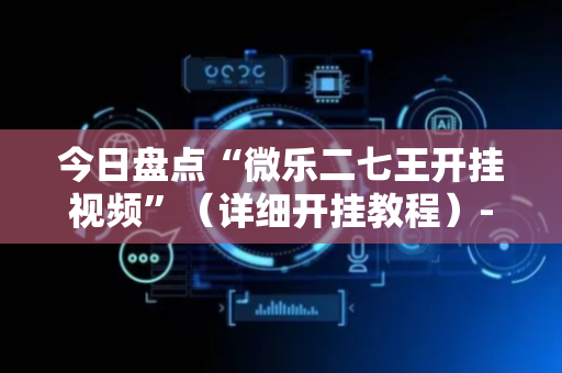 今日盘点“微乐二七王开挂视频”（详细开挂教程）-哔哩哔哩