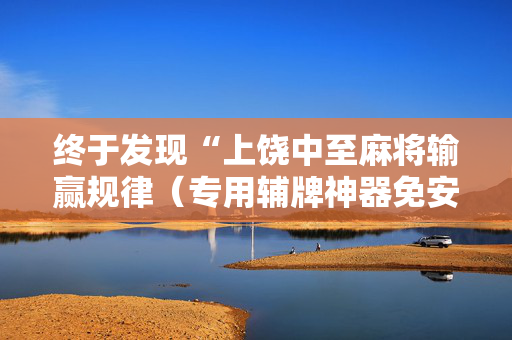终于发现“上饶中至麻将输赢规律（专用辅牌神器免安装）