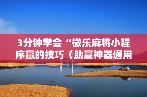 3分钟学会“微乐麻将小程序赢的技巧（助赢神器通用版）