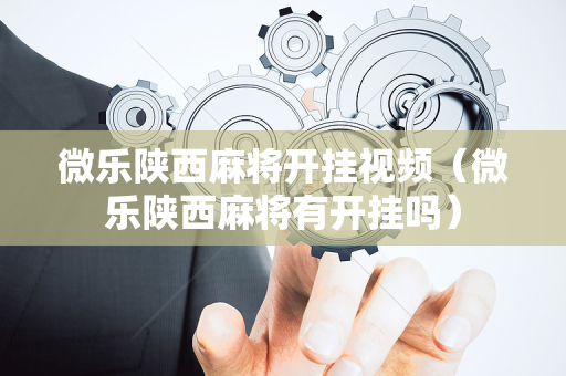 微乐陕西麻将开挂视频（微乐陕西麻将有开挂吗）