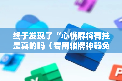 终于发现了“心悦麻将有挂是真的吗（专用辅牌神器免安装）
