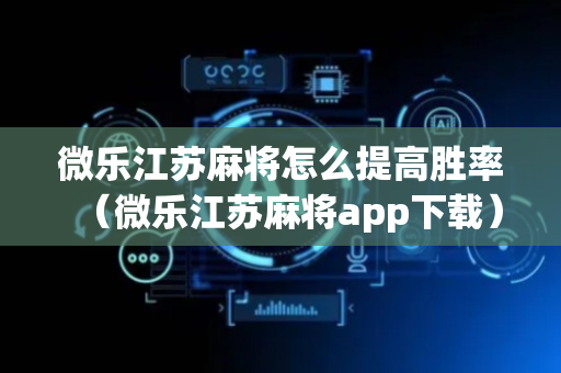 微乐江苏麻将怎么提高胜率（微乐江苏麻将app下载）