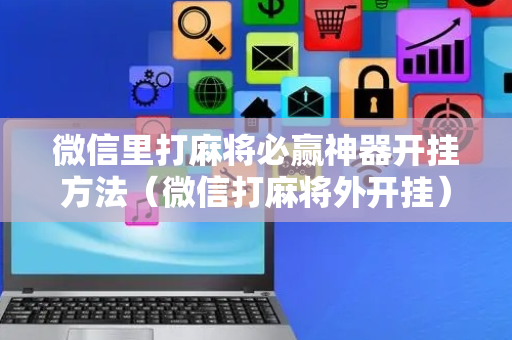 微信里打麻将必赢神器开挂方法（微信打麻将外开挂）