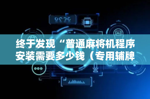 终于发现“普通麻将机程序安装需要多少钱（专用辅牌神器免安装）