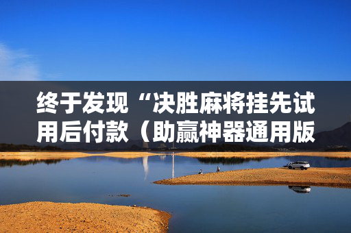 终于发现“决胜麻将挂先试用后付款（助赢神器通用版）