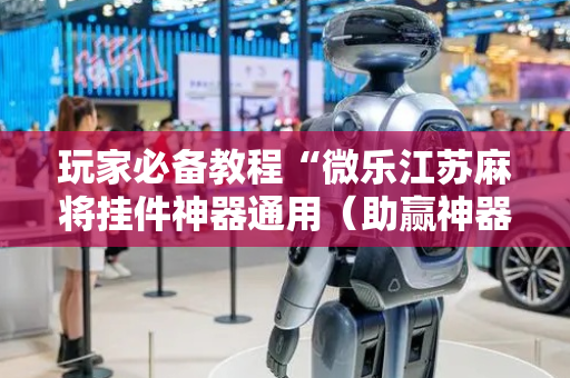 玩家必备教程“微乐江苏麻将挂件神器通用（助赢神器通用版）