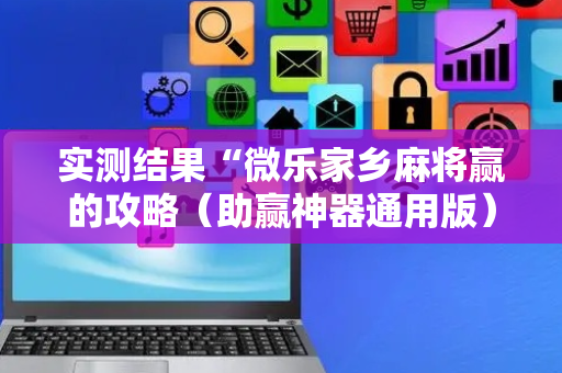 实测结果“微乐家乡麻将赢的攻略（助赢神器通用版）